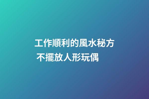 工作順利的風水秘方 不擺放人形玩偶
